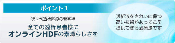 図:ポイント1 次世代透析医療の新基準 全ての透析患者様にオンラインHDFの素晴らしさを